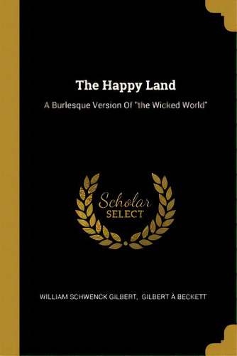 The Happy Land: A Burlesque Version Of The Wicked World, De Gilbert, William Schwenck. Editorial Wentworth Pr, Tapa Blanda En Inglés