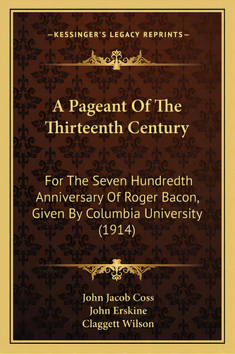 A Pageant Of The Thirteenth Century: For The Seven Hundredth Anniversary Of Roger Bacon, Given By..., De Coss, John Jacob. Editorial Kessinger Pub Llc, Tapa Blanda En Inglés