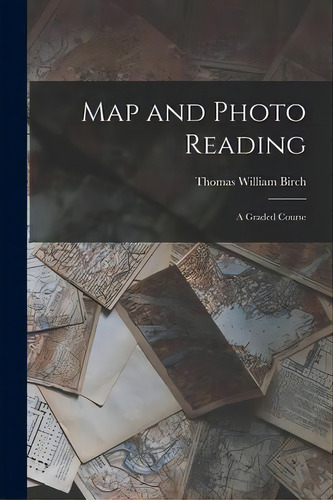 Map And Photo Reading : A Graded Course, De Thomas William Birch. Editorial Hassell Street Press, Tapa Blanda En Inglés