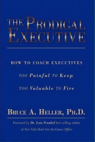 The Prodigal Executive : How To Coach Executives Too Painfu, De Bruce A. Heller Ph.d.. Editorial Authorhouse En Inglés