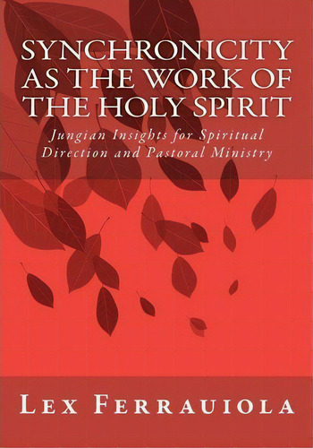 Synchronicity As The Work Of The Holy Spirit : Jungian Insights For Spiritual Direction And Pasto..., De Lex Ferrauiola. Editorial Createspace Independent Publishing Platform, Tapa Blanda En Inglés