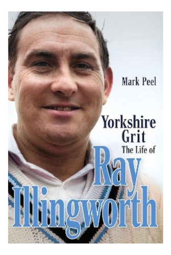 Yorkshire Grit - The Life Of Ray Illingworth. Eb01