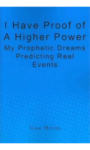 I Have Proof Of A Higher Power: My Prophetic Dreams Predicting Real Events, De Ioan Dirina., Vol. 1. Editorial Createspace Independent Publishing Platform, Tapa Blanda En Inglés