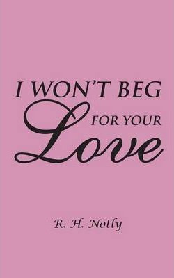 Libro I Won't Beg For Your Love - R H Notly
