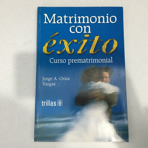 Matrimonio Con Éxito. Curso Prematrimonial. Jorge A. Oriza V