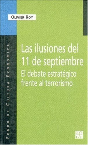 Las Ilusiones 11 Septiembre Debate Estrategico Frente Terrorismo, De Roy, Olivier. Serie N/a, Vol. Volumen Unico. Editorial Fondo De Cultura Económica, Tapa Blanda, Edición 1 En Español