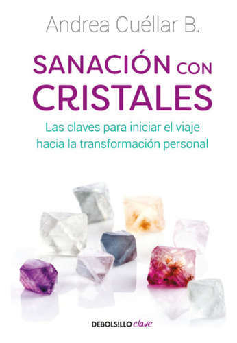 Sanación Con Cristales: Las Claves Para Iniciar El Viaje Hacia La Transformación Personal, De Andrea Cuellar B.. Serie Autoayuda Editorial Debolsillo, Tapa Blanda, Edición 2023 En Español, 2023