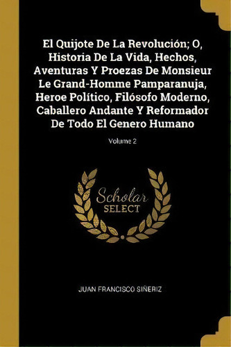 El Quijote De La Revolucion; O, Historia De La Vida, Hechos, Aventuras Y Proezas De Monsieur Le G..., De Juan Francisco Sineriz. Editorial Wentworth Press, Tapa Blanda En Español