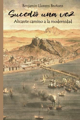 Sucedio Una Vez Alicante Camino A La Modernidad -., De Llorens Brotons, Benjamin. Editorial Independently Published En Español