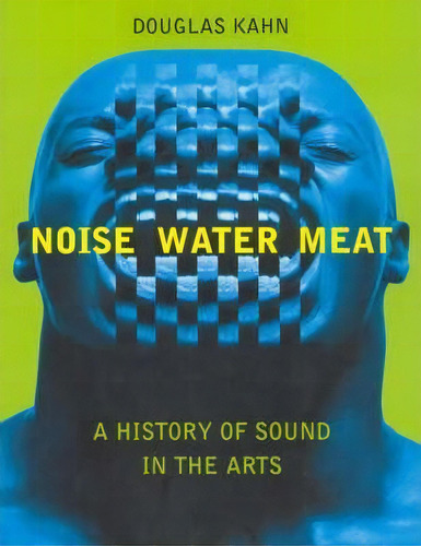 Noise, Water, Meat : A History Of Sound In The Arts, De Douglas Kahn. Editorial Mit Press Ltd, Tapa Blanda En Inglés