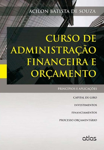 Curso De Administração Financeira E Orçamento: Princípios E Aplicações, de Souza, Acilon Batista de. Editora Atlas Ltda., capa mole em português, 2014