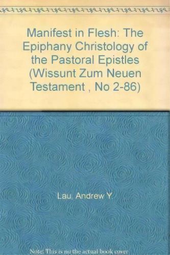 Manifest In Flesh : The Epiphany Christology Of The Pastora, De Andrew Y. Lau. Editorial Jcb Mohr (paul Siebeck) En Inglés