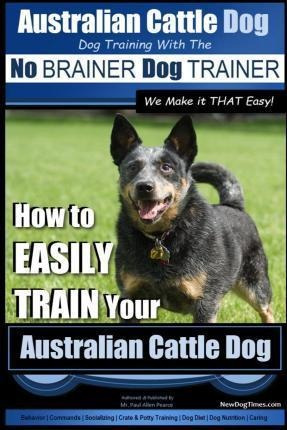 Australian Cattle Dog Dog Training With The No Brainer Do...