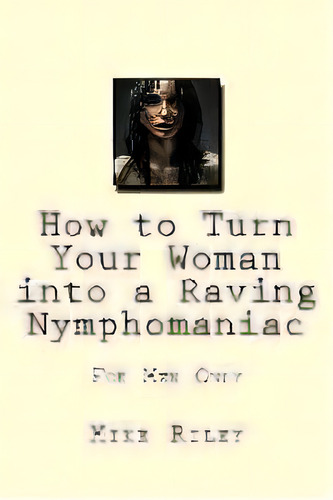 How To Turn Your Woman Into A Raving Nymphomaniac : For Men Only, De Mike Riley. Editorial Falcon Marine, Tapa Blanda En Inglés