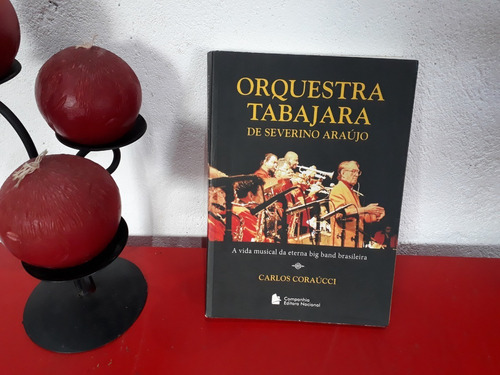 Livro: Orquestra Tabajara De Severino Araújo - A Vida Musical Da Eterna Big Band Brasileira - Carlos Coraúcci - 2009