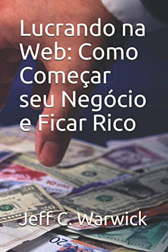 Lucrando Na Web: Como Começar Seu Negócio E Ficar Rico