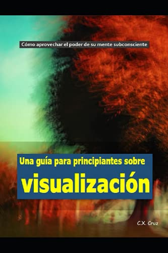 Una Guia Para Principiantes Sobre Visualizacion: Como Aprove