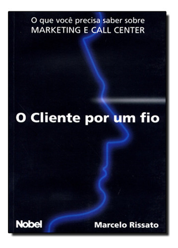 Cliente Por Um Fio, O Que Voce Precisa Saber Sobre Marketing E Call Center, De Marcelo  Rissato. Editora Nobel, Capa Dura Em Português