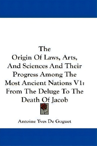 The Origin Of Laws, Arts, And Sciences And Their Progress Among The Most Ancient Nations V1 : Fro..., De Antoine Yves De Goguet. Editorial Kessinger Publishing, Tapa Blanda En Inglés