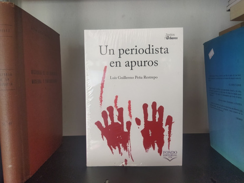 Un Periodista En Apuros - Luis Guillermo Peña Restrepo