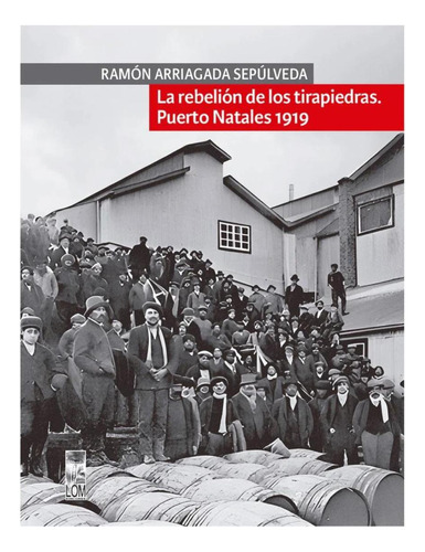La Rebelion De Los Tirapiedras. Puerto Natales 1919