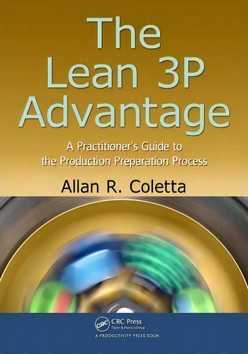 The Lean 3p Advantage : A Practitioner's Guide To The Produ, De Allan R. Coletta. Editorial Taylor & Francis Inc En Inglés