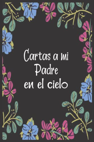 Cartas A Mi Padre En El Cielo: Diario De Duelo Para Doler La