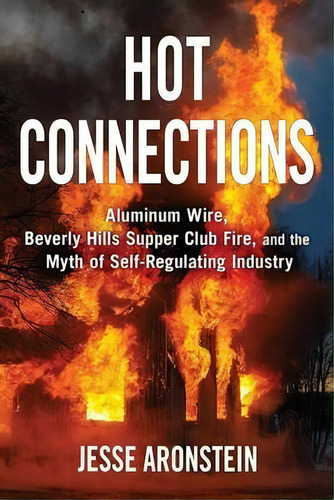 Hot Connections : Aluminum Wire, Beverly Hills Supper Club Fire, And The Myth Of Self-regulating ..., De Jesse Aronstein. Editorial Londonderry Press, Tapa Blanda En Inglés