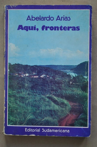 Aquí Fronteras - Abelardo Arias - Novela - Sudamericana 1976