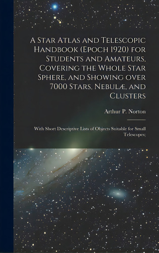 A Star Atlas And Telescopic Handbook (epoch 1920) For Students And Amateurs, Covering The Whole S..., De Norton, Arthur P. (arthur Philip). Editorial Legare Street Pr, Tapa Dura En Inglés