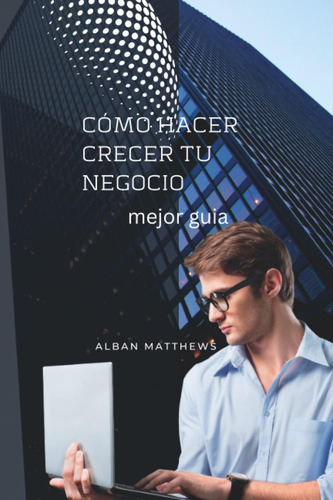 Libro: Cómo Hacer Crecer Tu Negocio: Mejor Guia (spanish