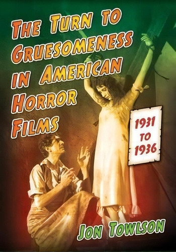 The Turn To Gruesomeness In American Horror Films, 1931-1936, De Jon Towlson. Editorial Mcfarland Co Inc, Tapa Blanda En Inglés