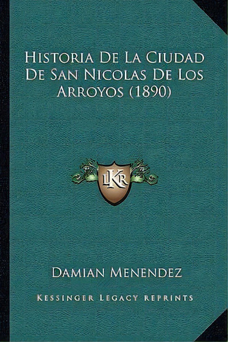 Historia De La Ciudad De San Nicolas De Los Arroyos (1890), De Damian Menendez. Editorial Kessinger Publishing, Tapa Blanda En Español
