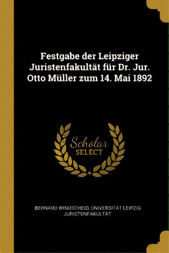 Festgabe Der Leipziger Juristenfakultãâ¤t Fãâ¼r Dr. Jur. Otto Mãâ¼ller Zum 14. Mai 1892, De Windscheid, Universität Leipzig Juriste. Editorial Wentworth Pr, Tapa Blanda En Inglés