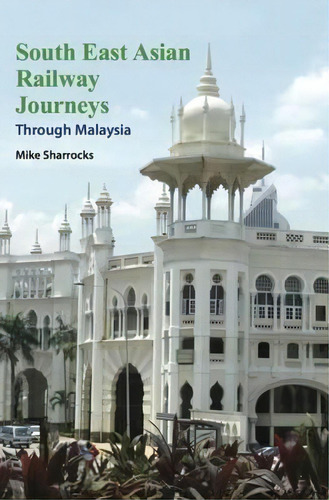South East Asian Railway Journeys, De Mike Sharrocks. Editorial Mike Sharrocks Consultancy Pte Ltd, Tapa Blanda En Inglés