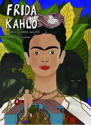 Frida Kahlo Su Vida, Su Obra, Su Casa / Pd., De Francisco De La Mora Maurer., Vol. No. Editorial Ediciones Del Equilibrista, Tapa Dura En Español, 1