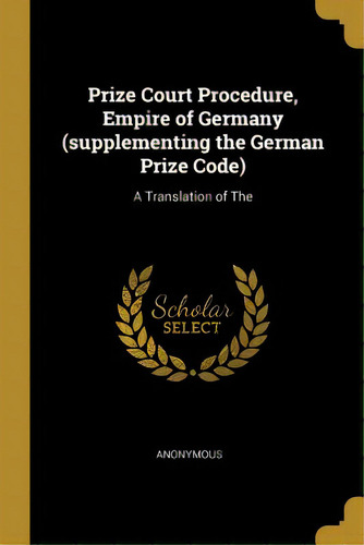 Prize Court Procedure, Empire Of Germany (supplementing The German Prize Code): A Translation Of The, De Anonymous. Editorial Wentworth Pr, Tapa Blanda En Inglés