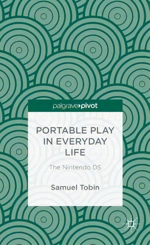 Portable Play In Everyday Life: The Nintendo Ds, De Samuel Tobin. Editorial Palgrave Macmillan, Tapa Dura En Inglés