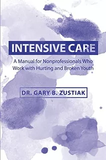 Intensive Care: A Manual For The Nonprofessional Who Works With Hurting And Broken Youth, De Zustiak, Dr. Gary B.. Editorial Createspace Independent Publishing Platform, Tapa Blanda En Inglés