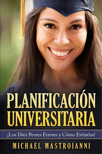 Planificacion Universitaria : Los Diez Peores Errores Y Como Evitarlos!, De Michael Mastroianni. Editorial Createspace Independent Publishing Platform, Tapa Blanda En Español