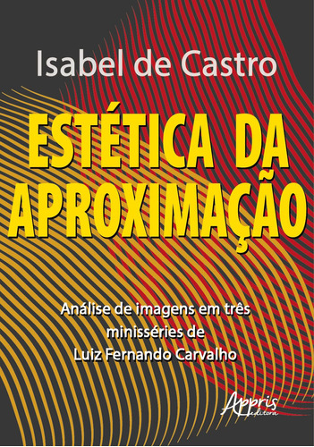 Estética da aproximação: análise de imagens em três minisséries de luiz fernando carvalho, de Castro, Isabel de. Appris Editora e Livraria Eireli - ME, capa mole em português, 2020