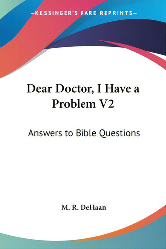 Dear Doctor, I Have A Problem V2: Answers To Bible Questions, De Dehaan, M. R.., Vol. 1. Editorial Kessinger Pub Llc, Tapa Blanda En Inglés