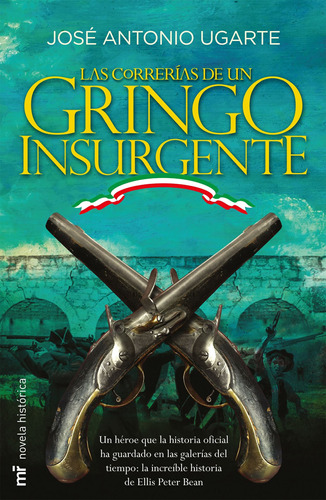 Las correrías de un gringo insurgente, de Ugarte y Romano, José Antonio. Serie Novela Histórica Editorial Martínez Roca México, tapa blanda en español, 2012