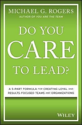Do You Care To Lead? : A 5-part Formula For Creating Loyal A