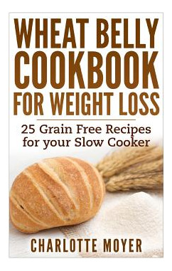 Libro Wheat Belly Cookbook For Weight Loss: 25 Grain Free...