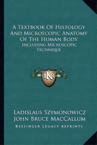 A Textbook Of Histology And Microscopic Anatomy Of The Human Body : Including Microscopic Technique, De Ladislaus Szymonowicz. Editorial Kessinger Publishing, Tapa Blanda En Inglés