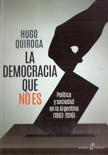 Hugo Quiroga  La Democracia Que No Es  Politica Y Sociedad 