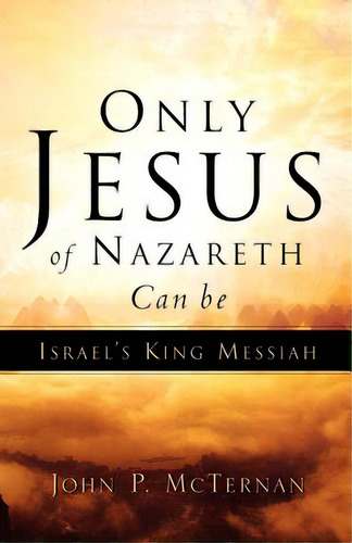 Only Jesus Of Nazareth Can Be Israel's King Messiah, De Mcternan, John P.. Editorial Xulon Pr, Tapa Blanda En Inglés