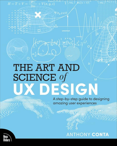 The Art And Science Of Ux Design: A Step-by-step Guide To De