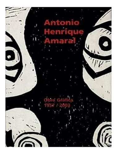 Antonio Henrique Amaral - Obra Gráfica 1957 - 2003, De Antonio Henrique Amaral. Editora Momesso, Capa Mole Em Português